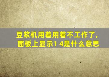 豆浆机用着用着不工作了,面板上显示1 4是什么意思